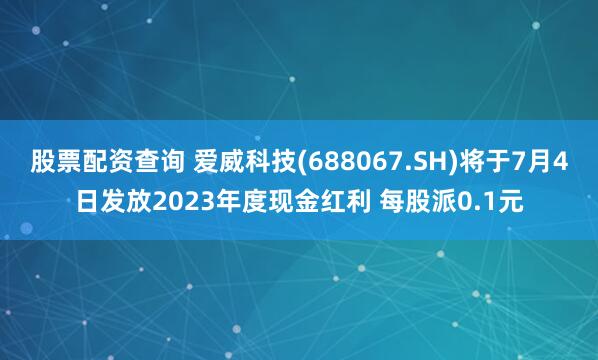 股票配资查询 爱威科技(688067.SH)将于7月4日发放2023年度现金红利 每股派0.1元