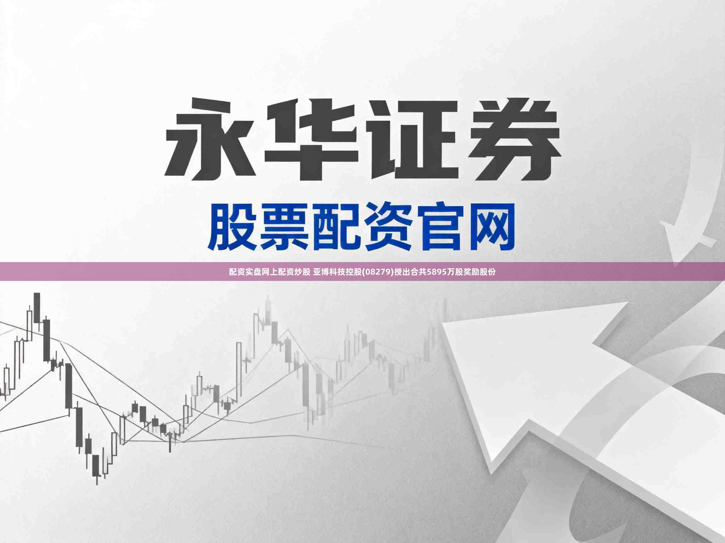 配资实盘网上配资炒股 亚博科技控股(08279)授出合共5895万股奖励股份