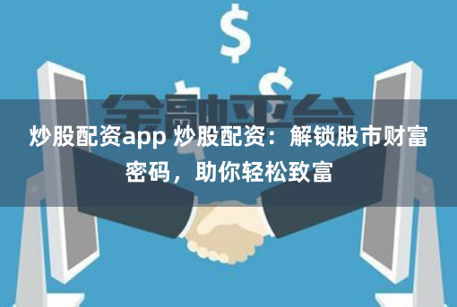 炒股配资app 炒股配资：解锁股市财富密码，助你轻松致富